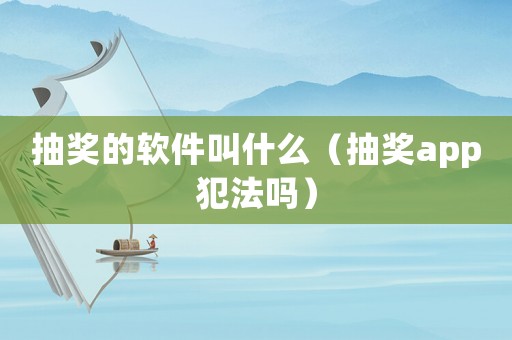抽獎的軟件叫什么（抽獎app犯法嗎）