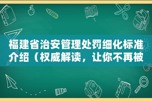 福建省治安管理處罰細(xì)化標(biāo)準(zhǔn)介紹（權(quán)威解讀，讓你不再被罰款）
