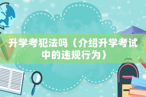 升學考犯法嗎（介紹升學考試中的違規行為）