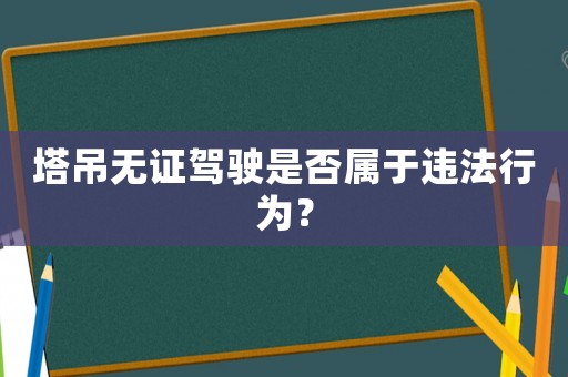 塔吊無(wú)證駕駛是否屬于違法行為？