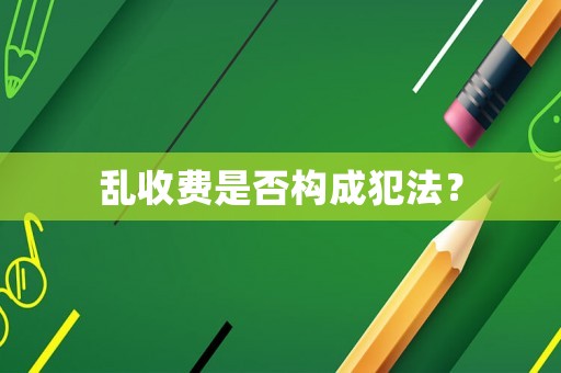 亂收費是否構成犯法？