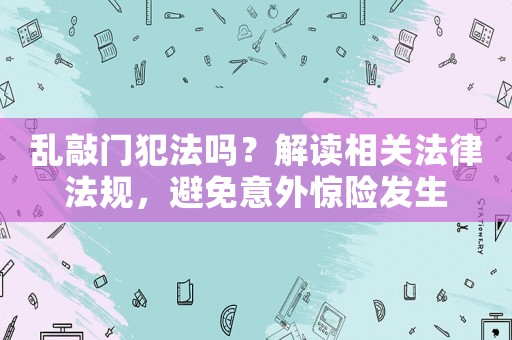 亂敲門犯法嗎？解讀相關法律法規，避免意外驚險發生