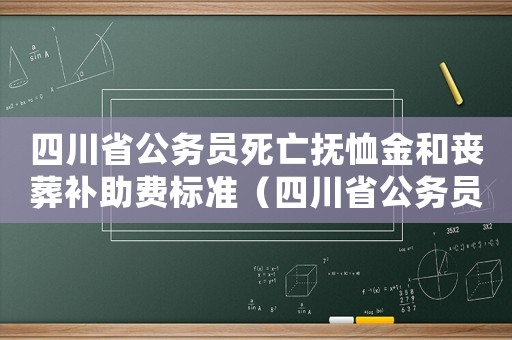 四川省公務員死亡撫恤金和喪葬補助費標準（四川省公務員安葬費標準）