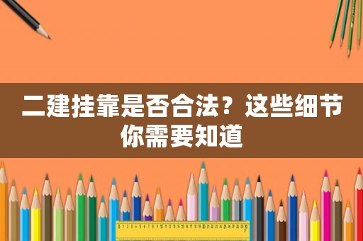 二建掛靠是否合法？這些細節你需要知道
