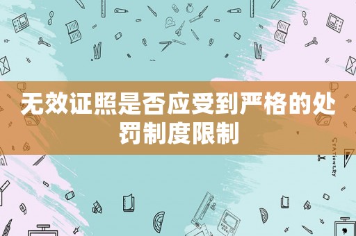 無效證照是否應受到嚴格的處罰制度限制