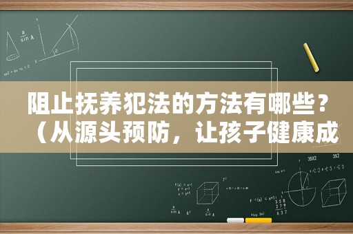 阻止撫養(yǎng)犯法的方法有哪些？（從源頭預(yù)防，讓孩子健康成長）