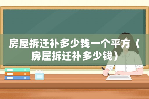 房屋拆遷補多少錢一個平方（房屋拆遷補多少錢）