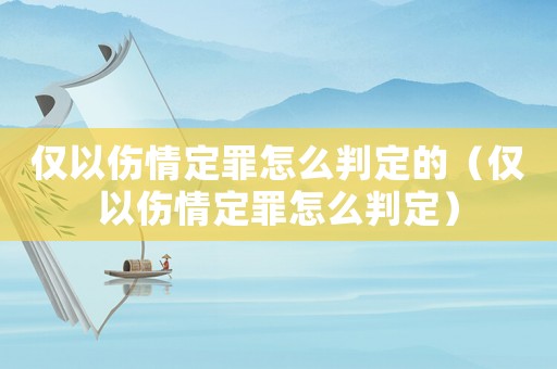 僅以傷情定罪怎么判定的（僅以傷情定罪怎么判定）