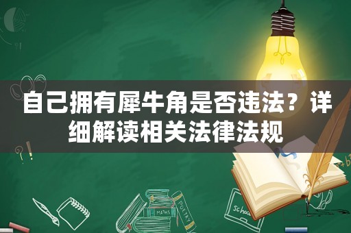 自己擁有犀牛角是否違法？詳細(xì)解讀相關(guān)法律法規(guī)