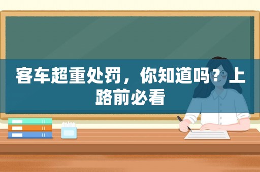 客車超重處罰，你知道嗎？上路前必看