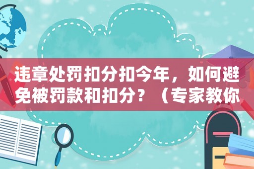 違章處罰扣分扣今年，如何避免被罰款和扣分？（專家教你如何應對）