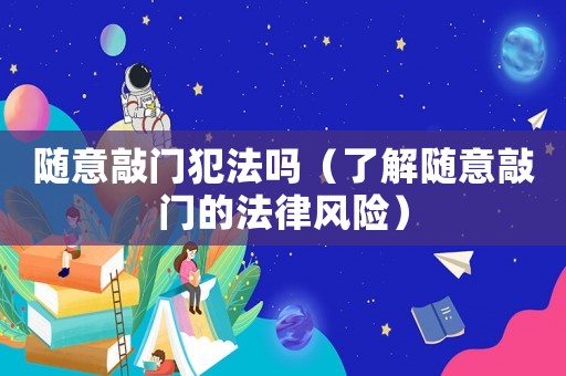 隨意敲門犯法嗎（了解隨意敲門的法律風險）
