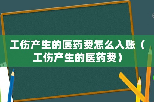 工傷產生的醫藥費怎么入賬（工傷產生的醫藥費）