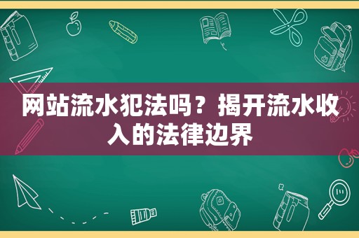 網站流水犯法嗎？揭開流水收入的法律邊界
