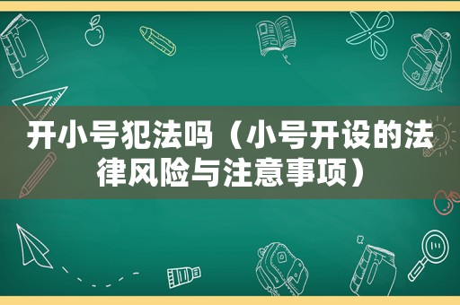 開小號犯法嗎（小號開設的法律風險與注意事項）