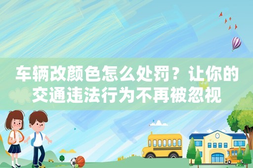 車輛改顏色怎么處罰？讓你的交通違法行為不再被忽視