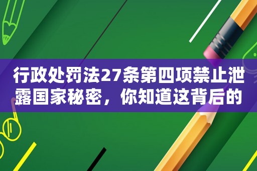 行政處罰法27條第四項(xiàng)禁止泄露國家秘密，你知道這背后的驚人罰則嗎？