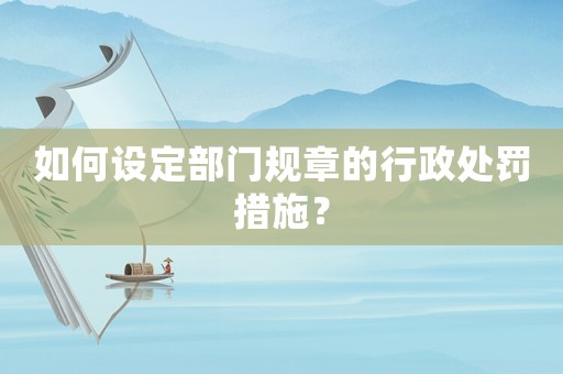 如何設定部門規章的行政處罰措施？