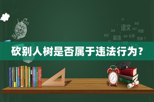 砍別人樹是否屬于違法行為？