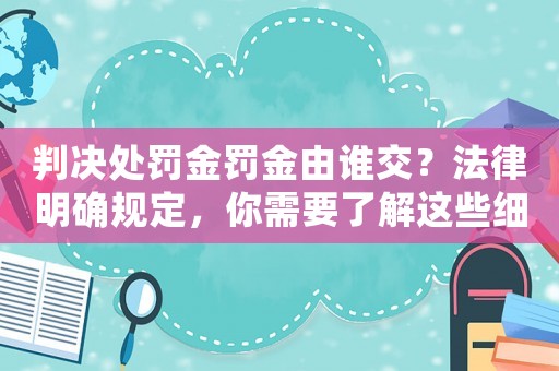 判決處罰金罰金由誰交？法律明確規定，你需要了解這些細節