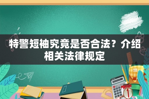 特警短袖究竟是否合法？介紹相關(guān)法律規(guī)定