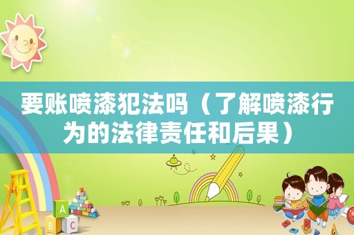 要賬噴漆犯法嗎（了解噴漆行為的法律責(zé)任和后果）