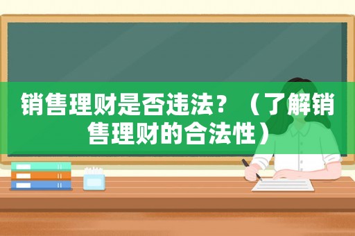 銷售理財是否違法？（了解銷售理財的合法性）