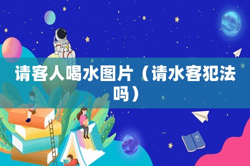 請客人喝水圖片（請水客犯法嗎）