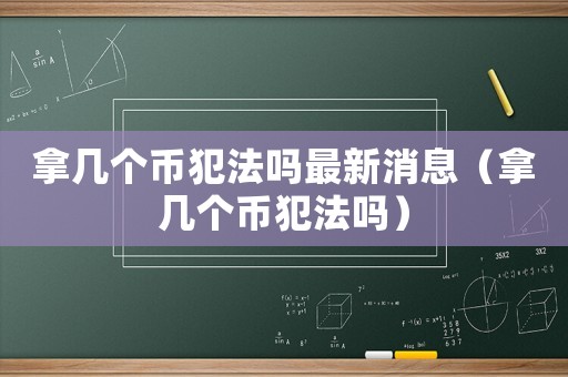 拿幾個幣犯法嗎最新消息（拿幾個幣犯法嗎）