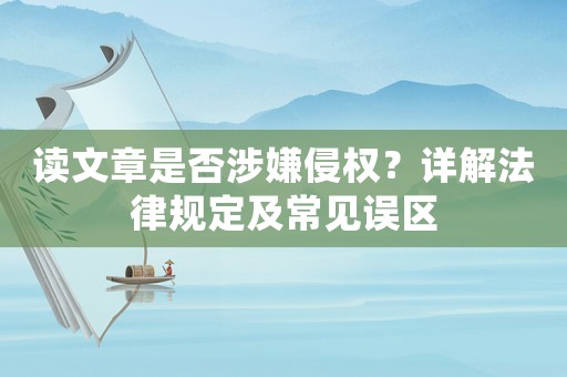讀文章是否涉嫌侵權？詳解法律規定及常見誤區
