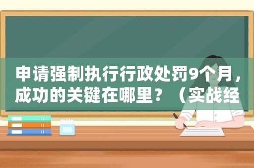 申請強制執行行政處罰9個月，成功的關鍵在哪里？（實戰經驗分享）