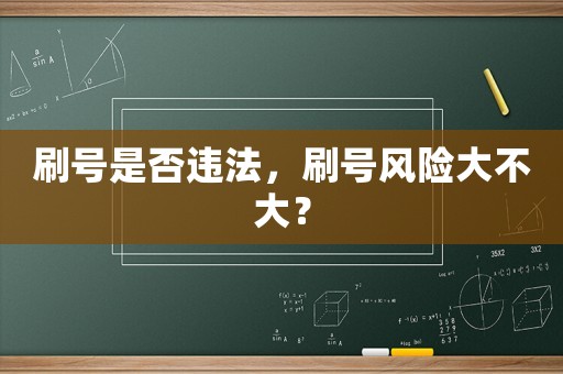 刷號(hào)是否違法，刷號(hào)風(fēng)險(xiǎn)大不大？