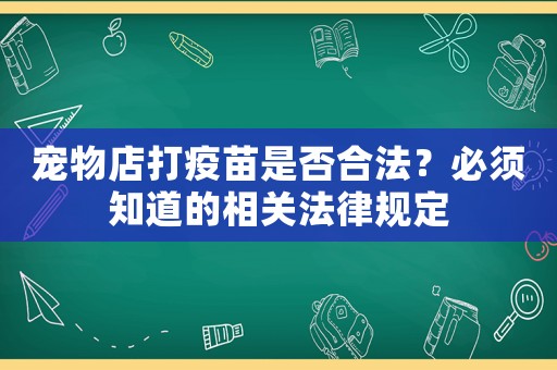 寵物店打疫苗是否合法？必須知道的相關法律規(guī)定