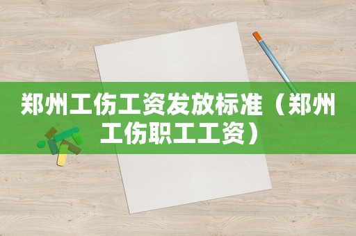 鄭州工傷工資發放標準（鄭州工傷職工工資）