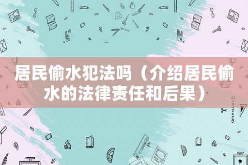居民偷水犯法嗎（介紹居民偷水的法律責任和后果）