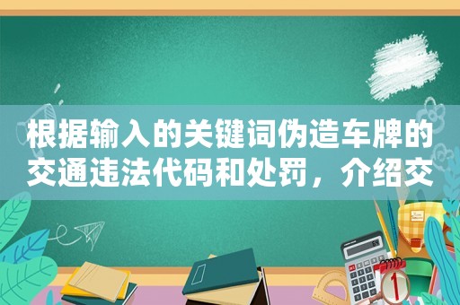 根據輸入的關鍵詞偽造車牌的交通違法代碼和處罰，介紹交警執(zhí)法內幕