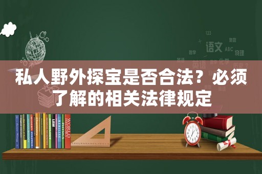 私人野外探寶是否合法？必須了解的相關法律規定