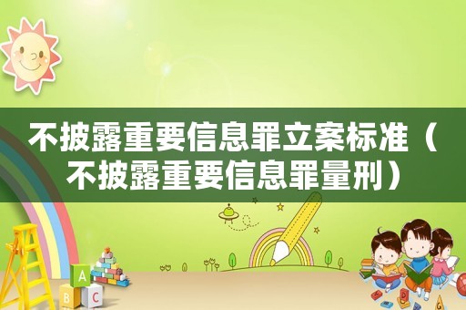 不披露重要信息罪立案標準（不披露重要信息罪量刑）