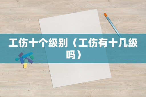 工傷十個級別（工傷有十幾級嗎）