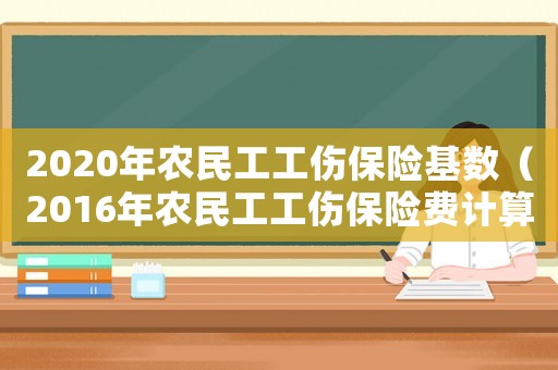 2020年農民工工傷保險基數（2016年農民工工傷保險費計算公式）