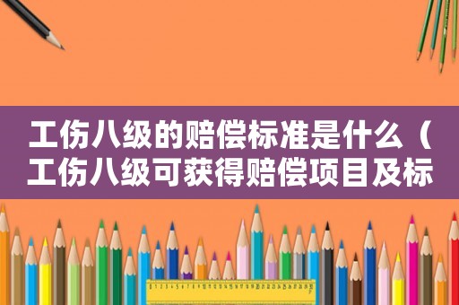 工傷八級的賠償標準是什么（工傷八級可獲得賠償項目及標準）