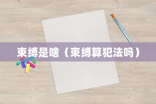 束縛是啥（束縛算犯法嗎）