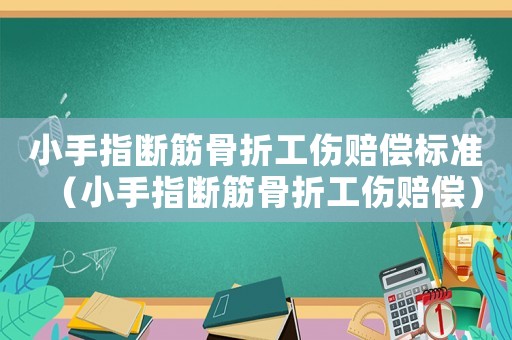 小手指斷筋骨折工傷賠償標準（小手指斷筋骨折工傷賠償）