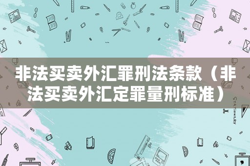 非法買賣外匯罪刑法條款（非法買賣外匯定罪量刑標準）