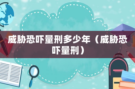 威脅恐嚇量刑多少年（威脅恐嚇量刑）