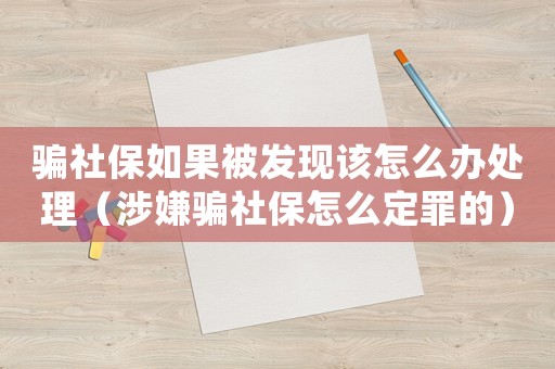 騙社保如果被發現該怎么辦處理（涉嫌騙社保怎么定罪的）