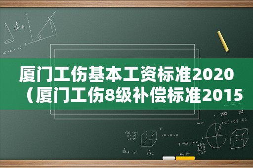 廈門工傷基本工資標(biāo)準(zhǔn)2020（廈門工傷8級(jí)補(bǔ)償標(biāo)準(zhǔn)2015）