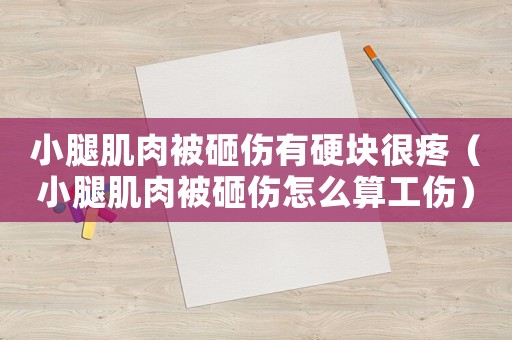 小腿肌肉被砸傷有硬塊很疼（小腿肌肉被砸傷怎么算工傷）