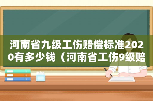 河南省九級工傷賠償標準2020有多少錢（河南省工傷9級賠償標準）