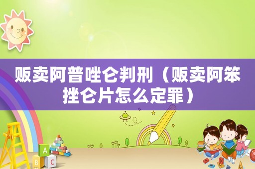 販賣阿普唑侖判刑（販賣阿笨挫侖片怎么定罪）